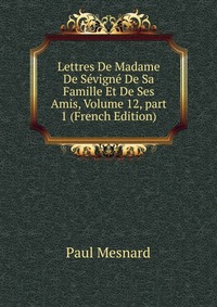 Lettres De Madame De Sevigne De Sa Famille Et De Ses Amis, Volume 12, part 1 (French Edition)