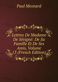 Lettres De Madame De Sevigne: De Sa Famille Et De Ses Amis, Volume 13 (French Edition)