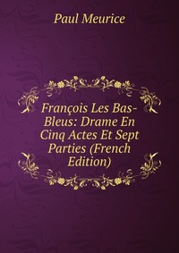 Francois Les Bas-Bleus: Drame En Cinq Actes Et Sept Parties (French Edition)