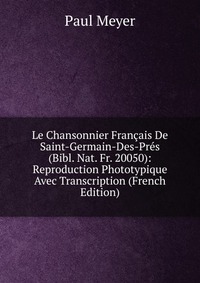 Le Chansonnier Francais De Saint-Germain-Des-Pres (Bibl. Nat. Fr. 20050): Reproduction Phototypique Avec Transcription (French Edition)