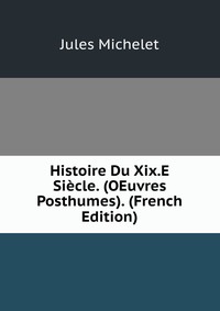 Histoire Du Xix.E Siecle. (OEuvres Posthumes). (French Edition)