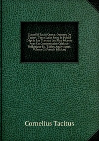 Corneilii Taciti Opera: Oeuvres De Tacite ; Texte Latin Revu Et Publie Dapres Les Travaux Les Plus Recents Avec Un Commentaire Critique, Philogique Et . Tables Analytiques, Volume 2 (French E