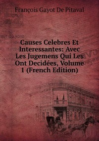 Causes Celebres Et Interessantes: Avec Les Jugemens Qui Les Ont Decidees, Volume 1 (French Edition)