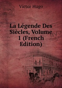 La Legende Des Siecles, Volume 1 (French Edition)