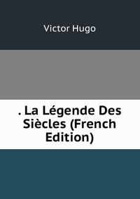 . La Legende Des Siecles (French Edition)