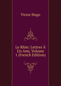 Le Rhin: Lettres A Un Ami, Volume 1 (French Edition)