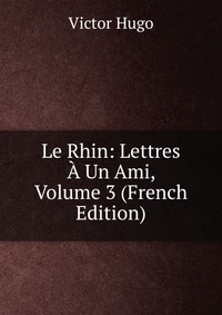 Le Rhin: Lettres A Un Ami, Volume 3 (French Edition)