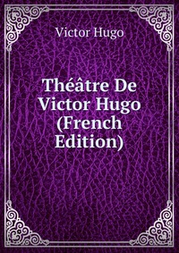 Theatre De Victor Hugo (French Edition)