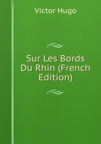 Victor Hugo - «Sur Les Bords Du Rhin (French Edition)»