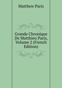 Grande Chronique De Matthieu Paris, Volume 2 (French Edition)