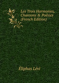 Les Trois Harmonies, Chansons & Poesies (French Edition)