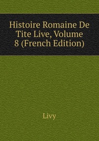 Histoire Romaine De Tite Live, Volume 8 (French Edition)