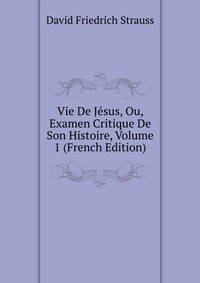 Vie De Jesus, Ou, Examen Critique De Son Histoire, Volume 1 (French Edition)