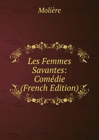 Les Femmes Savantes: Comedie (French Edition)