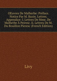 OEuvres De Malherbe: Preface. Notice Par M. Bazin. Lettres. Appendice: I. Lettres De Mme. De Malherbe A Peiresc. Ii. Lettres De M. Du Bouillon Pieresc (French Edition)