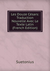 Les Douze Cesars: Traduction Nouvelle Avec Le Texte Latin (French Edition)