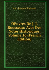 OEuvres De J. J. Rousseau: Avec Des Notes Historiques, Volume 16 (French Edition)