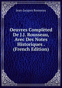 Oeuvres Completed De J.J. Rousseau, Avec Des Notes Historiques . (French Edition)