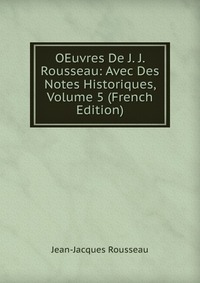 OEuvres De J. J. Rousseau: Avec Des Notes Historiques, Volume 5 (French Edition)