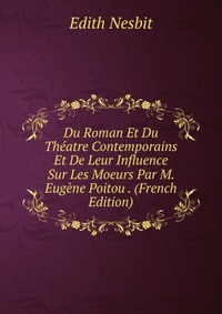 Du Roman Et Du Theatre Contemporains Et De Leur Influence Sur Les Moeurs Par M. Eugene Poitou . (French Edition)