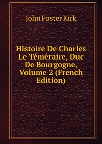 Histoire De Charles Le Temeraire, Duc De Bourgogne, Volume 2 (French Edition)