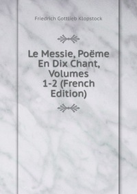 Le Messie, Poeme En Dix Chant, Volumes 1-2 (French Edition)