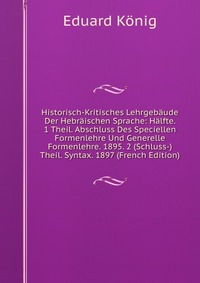 Historisch-Kritisches Lehrgebaude Der Hebraischen Sprache: Halfte. 1 Theil. Abschluss Des Speciellen Formenlehre Und Generelle Formenlehre. 1895. 2 (Schluss-)Theil. Syntax. 1897 (French Editi