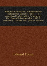 Historisch-Kritisches Lehrgebaude Der Hebraischen Sprache: Halfte. 1. T. Abschluss Des Speciellen Formenlehre Und Generelle Formenlehre. 1895. 2. (Schluss-) T. Syntax. 1897 (French Edition)