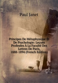 Principes De Metaphysique Et De Psychologie: Lecons Profesees A La Faculte Des Lettres De Paris, 1888-1894 (French Edition)