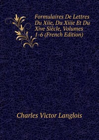 Formulaires De Lettres Du Xiie, Du Xiiie Et Du Xive Siecle, Volumes 1-6 (French Edition)