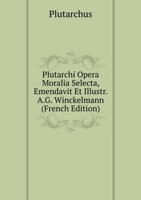 Plutarchi Opera Moralia Selecta, Emendavit Et Illustr. A.G. Winckelmann (French Edition)