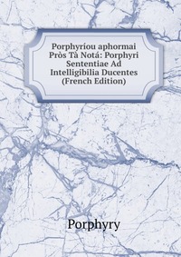 Porphyriou aphormai Pros Ta Nota: Porphyri Sententiae Ad Intelligibilia Ducentes (French Edition)