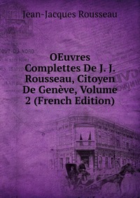 OEuvres Complettes De J. J. Rousseau, Citoyen De Geneve, Volume 2 (French Edition)