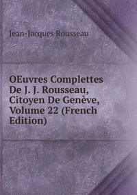 OEuvres Complettes De J. J. Rousseau, Citoyen De Geneve, Volume 22 (French Edition)