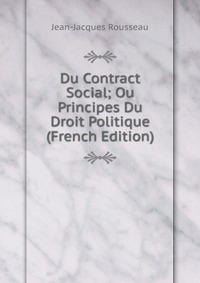 Du Contract Social; Ou Principes Du Droit Politique (French Edition)