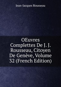 OEuvres Complettes De J. J. Rousseau, Citoyen De Geneve, Volume 32 (French Edition)