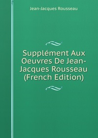 Supplement Aux Oeuvres De Jean-Jacques Rousseau (French Edition)