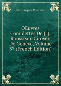 OEuvres Complettes De J. J. Rousseau, Citoyen De Geneve, Volume 37 (French Edition)