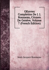 OEuvres Complettes De J. J. Rousseau, Citoyen De Geneve, Volume 7 (French Edition)