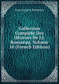 Collection Complete Des OEuvres De J.J. Rousseau, Volume 10 (French Edition)