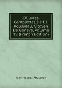 OEuvres Complettes De J. J. Rousseau, Citoyen De Geneve, Volume 19 (French Edition)