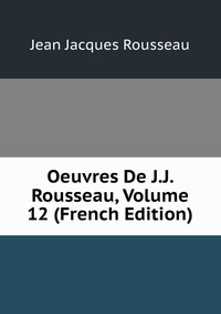 Oeuvres De J.J. Rousseau, Volume 12 (French Edition)