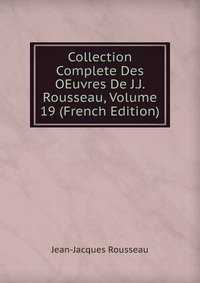 Collection Complete Des OEuvres De J.J. Rousseau, Volume 19 (French Edition)