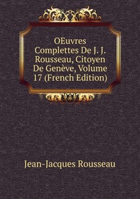 OEuvres Complettes De J. J. Rousseau, Citoyen De Geneve, Volume 17 (French Edition)