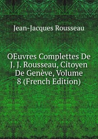 OEuvres Complettes De J. J. Rousseau, Citoyen De Geneve, Volume 8 (French Edition)