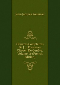 OEuvres Complettes De J. J. Rousseau, Citoyen De Geneve, Volume 16 (French Edition)