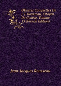 OEuvres Complettes De J. J. Rousseau, Citoyen De Geneve, Volume 13 (French Edition)