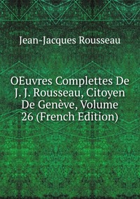 OEuvres Complettes De J. J. Rousseau, Citoyen De Geneve, Volume 26 (French Edition)