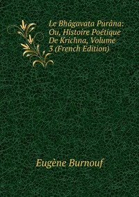 Le Bhagavata Purana: Ou, Histoire Poetique De Krichna, Volume 3 (French Edition)