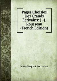 Pages Choisies Des Grands Ecrivains: J.-J. Rousseau (French Edition)